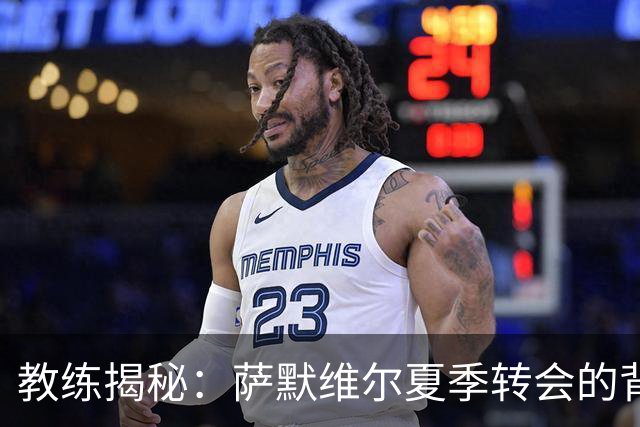 教练揭秘：萨默维尔夏季转会的背后故事与新机遇